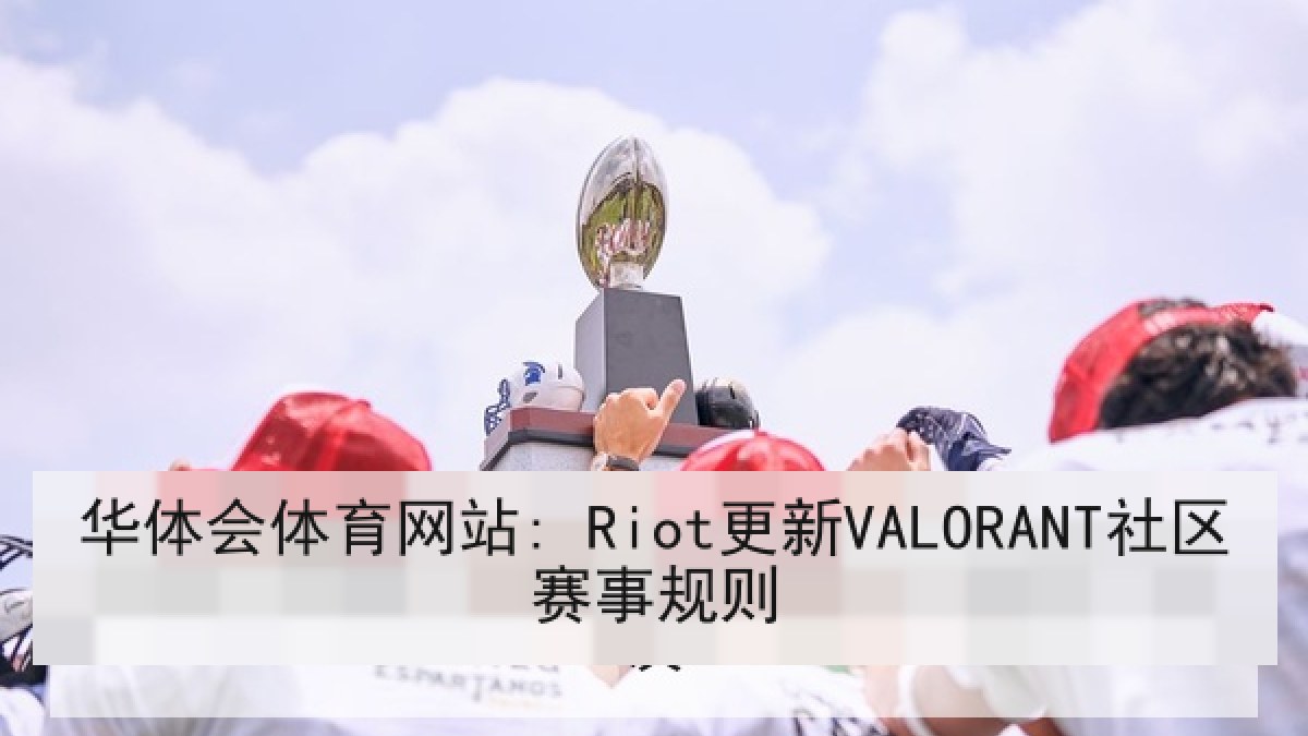 华体会体育网站: Riot更新VALORANT社区赛事规则 华体会体育网站: Riot更新VALORANT社区赛事规则