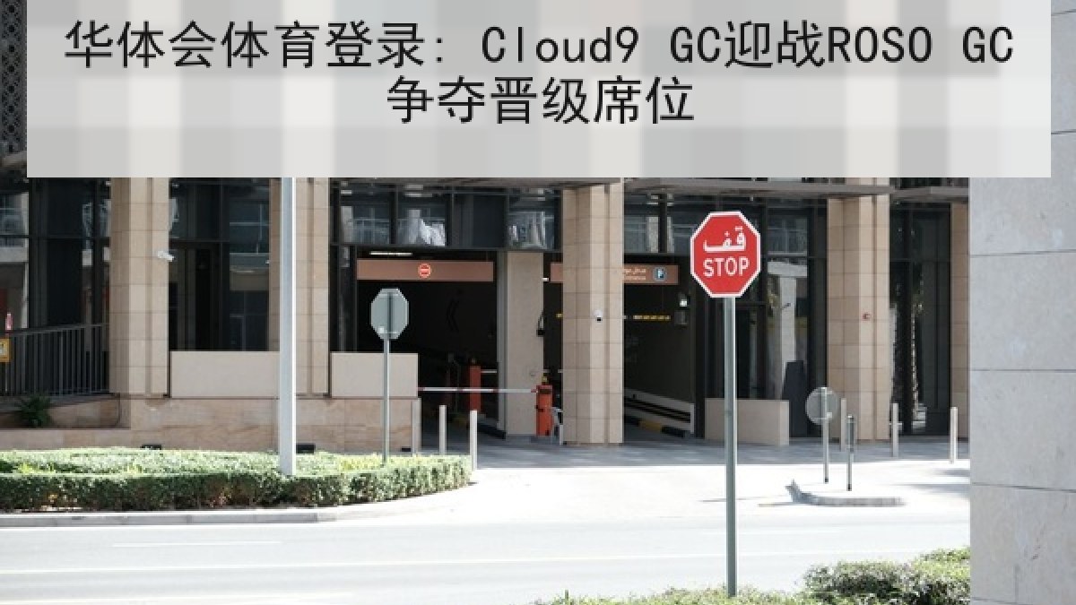 华体会体育登录: Cloud9 GC迎战ROSO GC争夺晋级席位 华体会体育登录: Cloud9 GC迎战ROSO GC争夺晋级席位