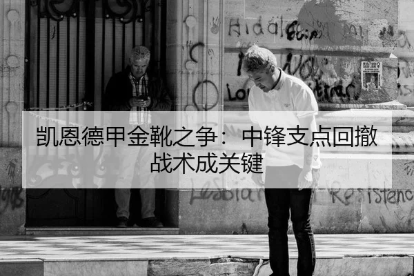 凯恩德甲金靴之争：中锋支点回撤战术成关键