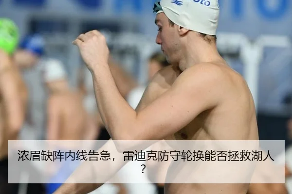 浓眉缺阵内线告急，雷迪克防守轮换能否拯救湖人？