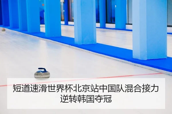 短道速滑世界杯北京站中国队混合接力逆转韩国夺冠