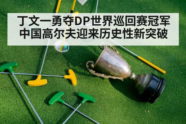 丁文一勇夺DP世界巡回赛冠军中国高尔夫迎来历史性新突破