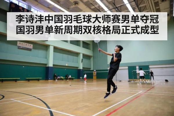 李诗沣中国羽毛球大师赛男单夺冠 国羽男单新周期双核格局正式成型