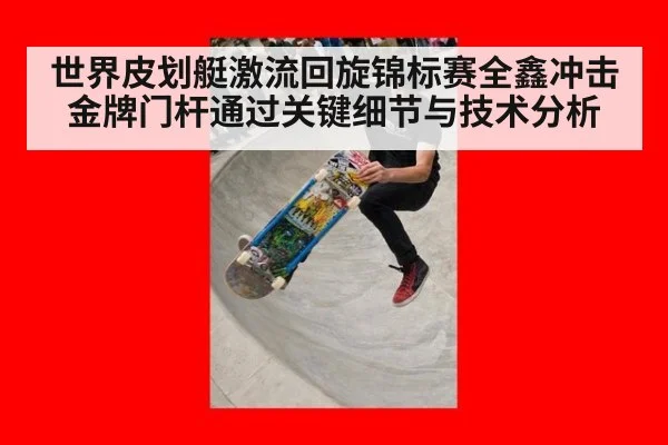 世界皮划艇激流回旋锦标赛全鑫冲击金牌门杆通过关键细节与技术分析